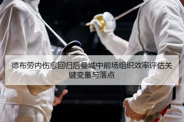 德布劳内伤愈回归后曼城中前场组织效率评估关键变量与落点