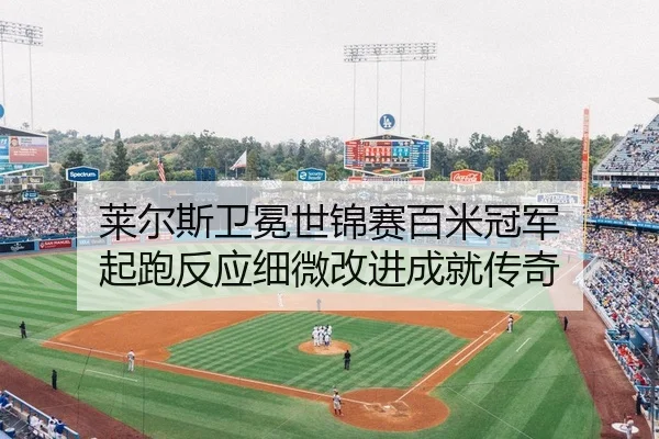 莱尔斯卫冕世锦赛百米冠军 起跑反应细微改进成就传奇